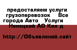 предосталяем услуги грузоперевозок  - Все города Авто » Услуги   . Ненецкий АО,Кия д.